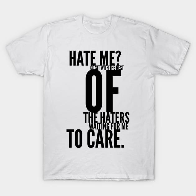 hate me go sit with the rest of the haters waiting for me to care T-Shirt by GMAT